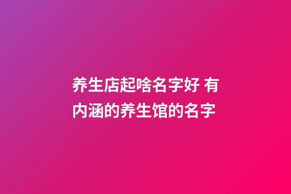 养生店起啥名字好 有内涵的养生馆的名字